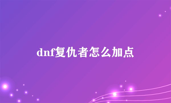dnf复仇者怎么加点
