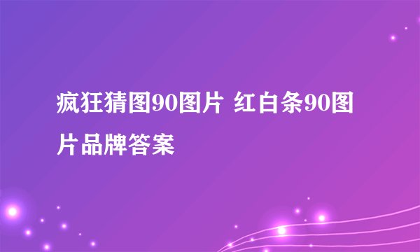 疯狂猜图90图片 红白条90图片品牌答案