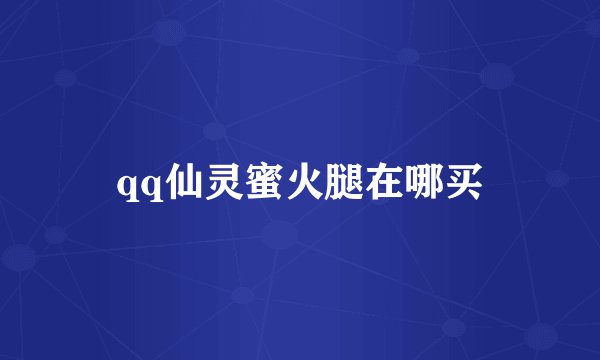 qq仙灵蜜火腿在哪买