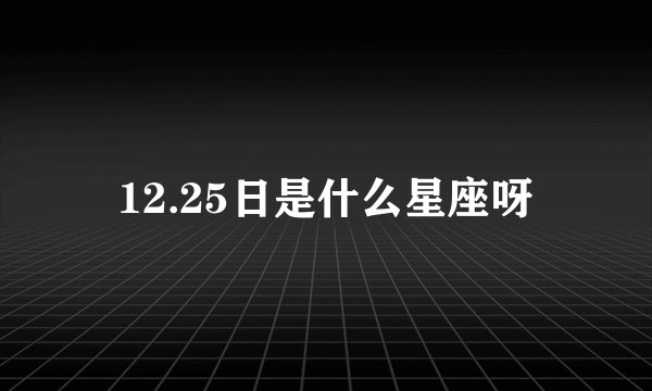 12.25日是什么星座呀