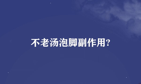不老汤泡脚副作用?