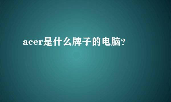 acer是什么牌子的电脑？