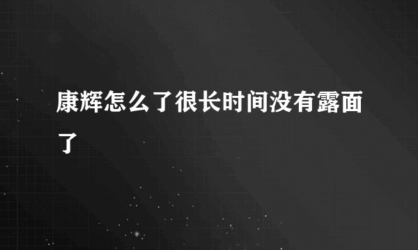康辉怎么了很长时间没有露面了