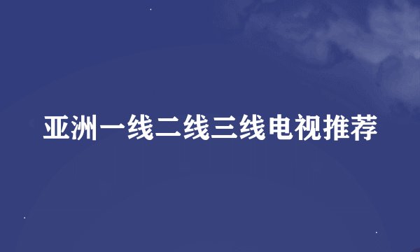亚洲一线二线三线电视推荐