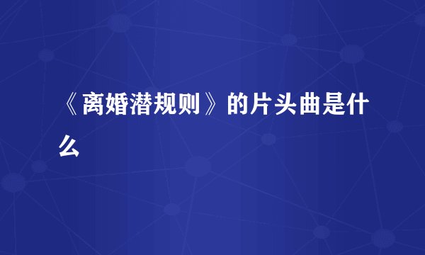 《离婚潜规则》的片头曲是什么