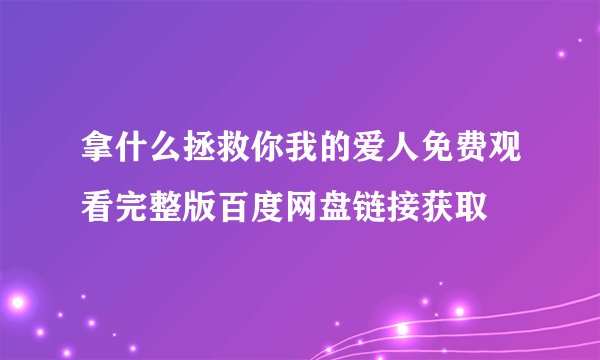 拿什么拯救你我的爱人免费观看完整版百度网盘链接获取