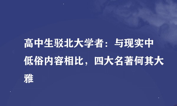高中生驳北大学者:与现实中低俗内容相比,四大名著何其大雅