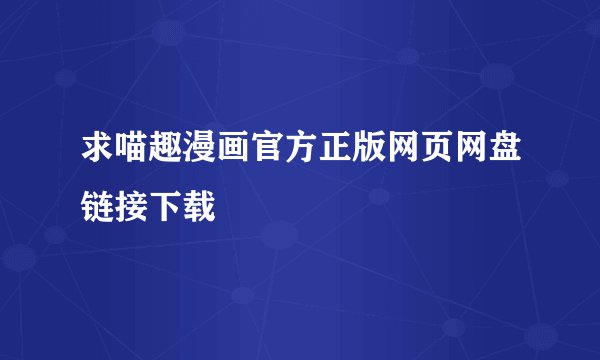 求喵趣漫画官方正版网页网盘链接下载