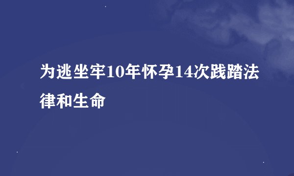 为逃坐牢10年怀孕14次践踏法律和生命