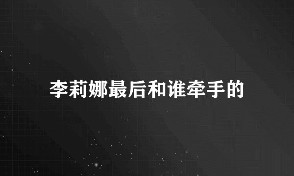 李莉娜最后和谁牵手的