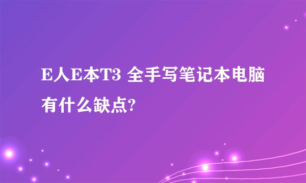 E人E本T3 全手写笔记本电脑有什么缺点?