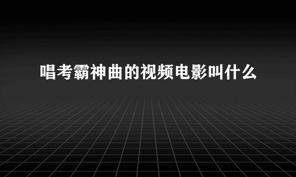 唱考霸神曲的视频电影叫什么