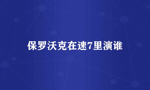保罗沃克在速7里演谁