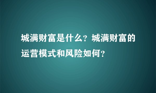 城满财富是什么？城满财富的运营模式和风险如何？