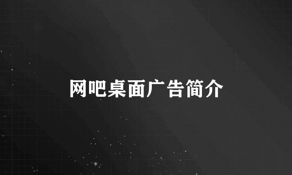 网吧桌面广告简介