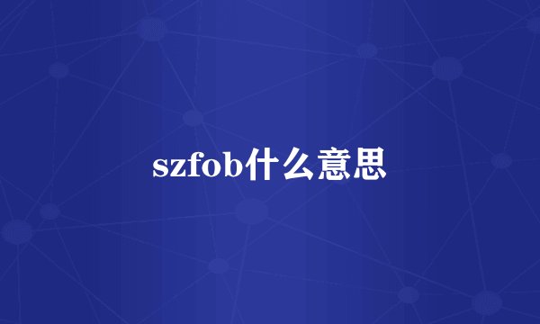 szfob什么意思