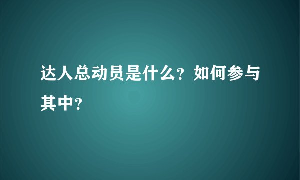 达人总动员是什么?如何参与其中?