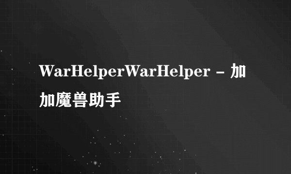 WarHelperWarHelper - 加加魔兽助手