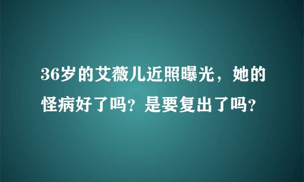 36岁的艾薇儿近照曝光,她的怪病好了吗?是要复出了吗?