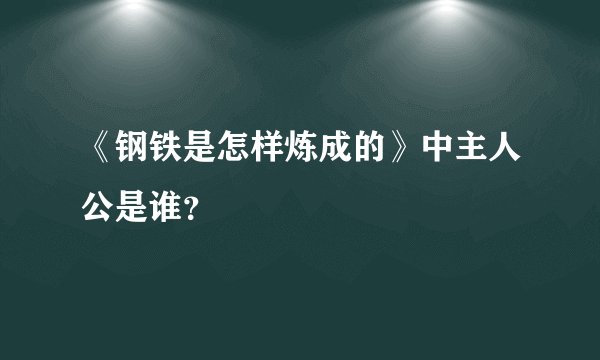 《钢铁是怎样炼成的》中主人公是谁？