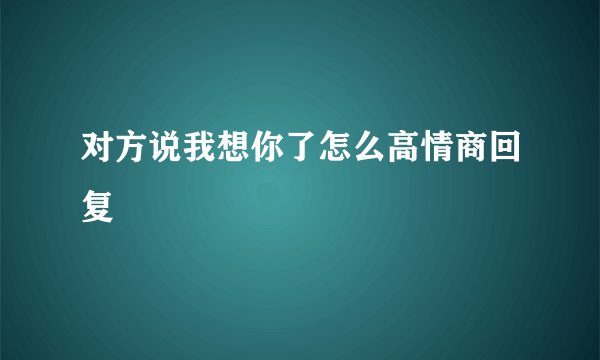 对方说我想你了怎么高情商回复