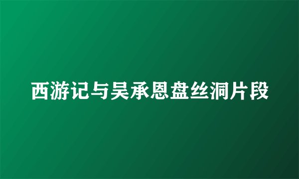 西游记与吴承恩盘丝洞片段