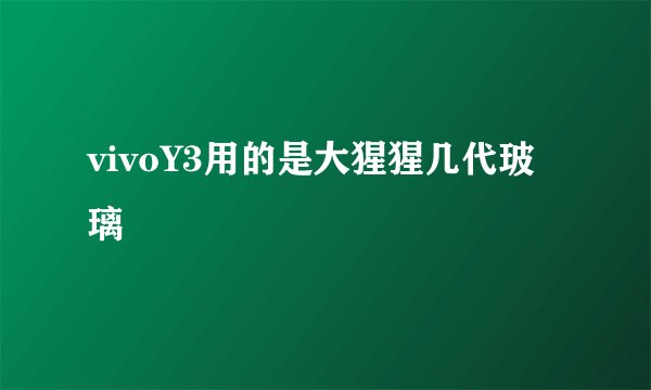 vivoY3用的是大猩猩几代玻璃