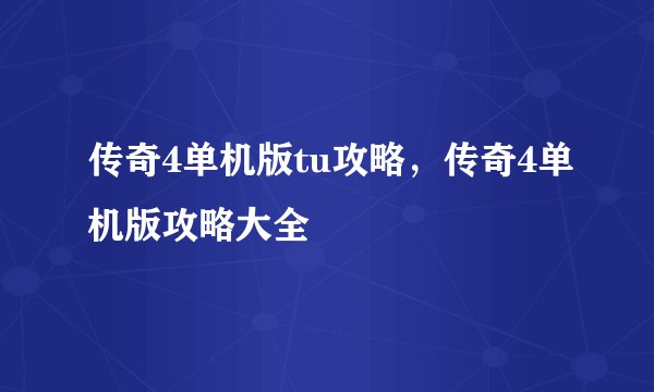 传奇4单机版tu攻略,传奇4单机版攻略大全