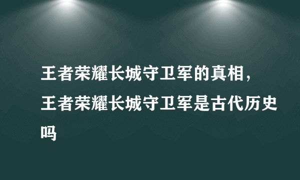 王者荣耀长城守卫军的真相，王者荣耀长城守卫军是古代历史吗
