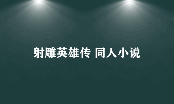 射雕英雄传 同人小说