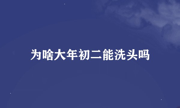 为啥大年初二能洗头吗