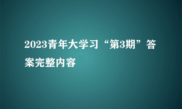 2023青年大学习“第3期”答案完整内容
