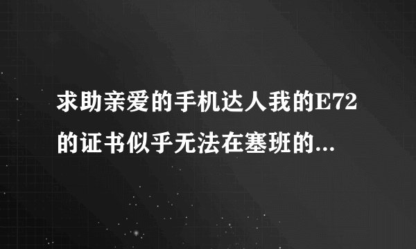 求助亲爱的手机达人我的E72的证书似乎无法在塞班的论坛找到。 IMEI:355239039806752