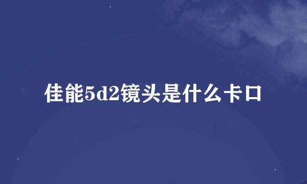 佳能5d2镜头是什么卡口