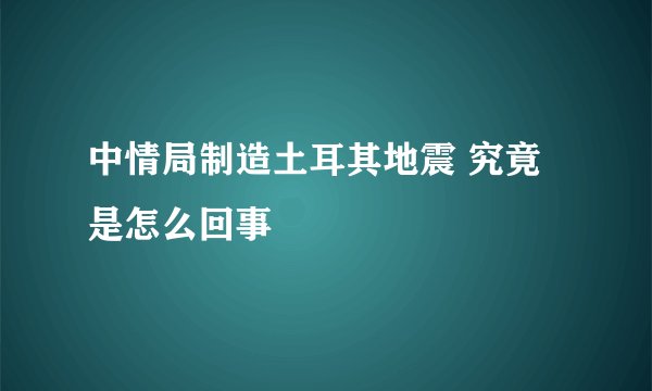 中情局制造土耳其地震 究竟是怎么回事