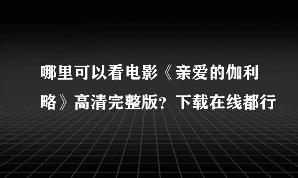 哪里可以看电影《亲爱的伽利略》高清完整版？下载在线都行
