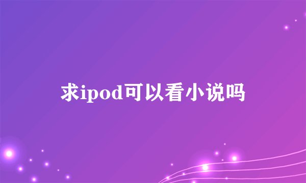 求ipod可以看小说吗