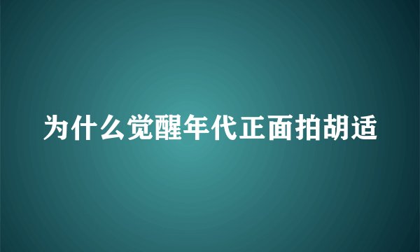 为什么觉醒年代正面拍胡适