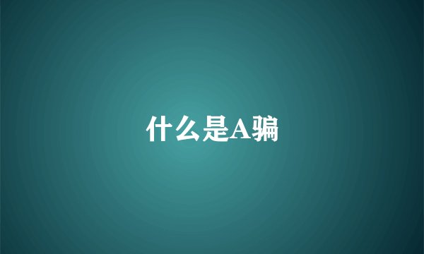 什么是A骗