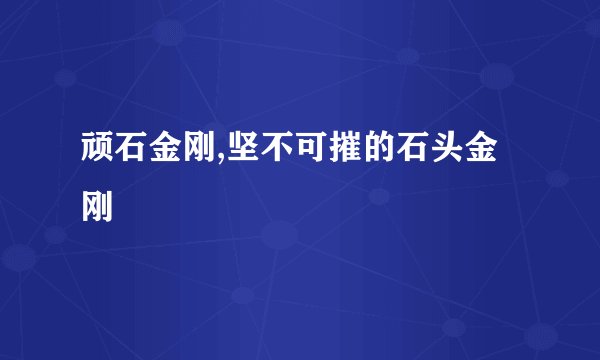 顽石金刚,坚不可摧的石头金刚