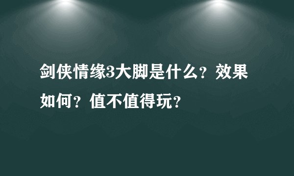 剑侠情缘3大脚是什么？效果如何？值不值得玩？