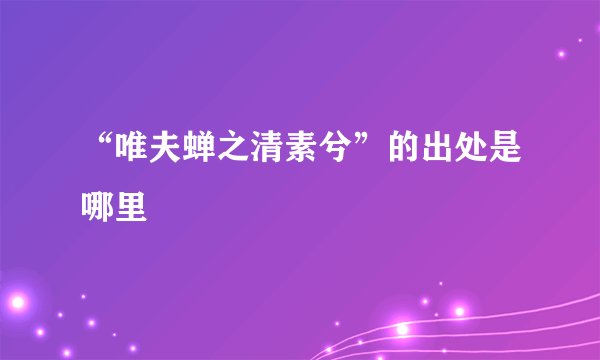 “唯夫蝉之清素兮”的出处是哪里