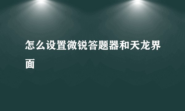 怎么设置微锐答题器和天龙界面