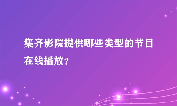 集齐影院提供哪些类型的节目在线播放?
