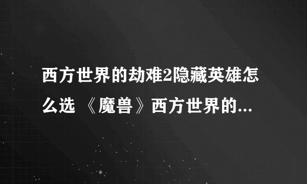西方世界的劫难2隐藏英雄怎么选 《魔兽》西方世界的劫难2隐藏英雄密码是多少