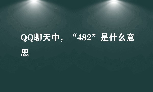 QQ聊天中，“482”是什么意思