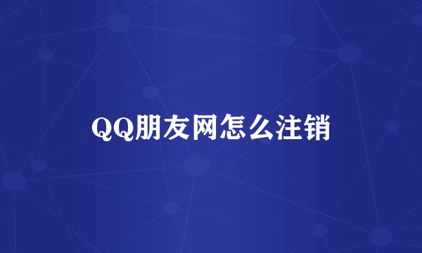 QQ朋友网怎么注销