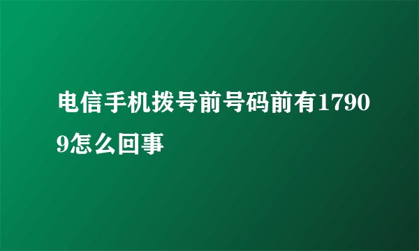 电信手机拨号前号码前有17909怎么回事