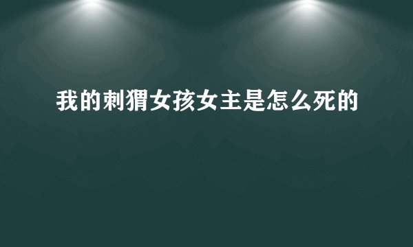 我的刺猬女孩女主是怎么死的