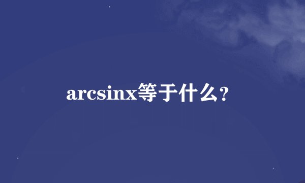 arcsinx等于什么?